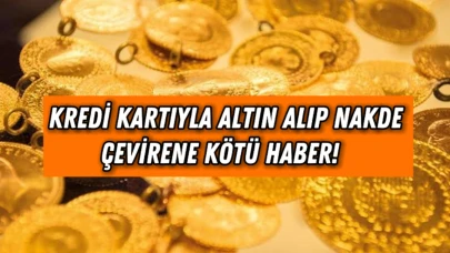 Kredi Kartıyla Altın Alıp Nakde Çevirene Kötü Haber!