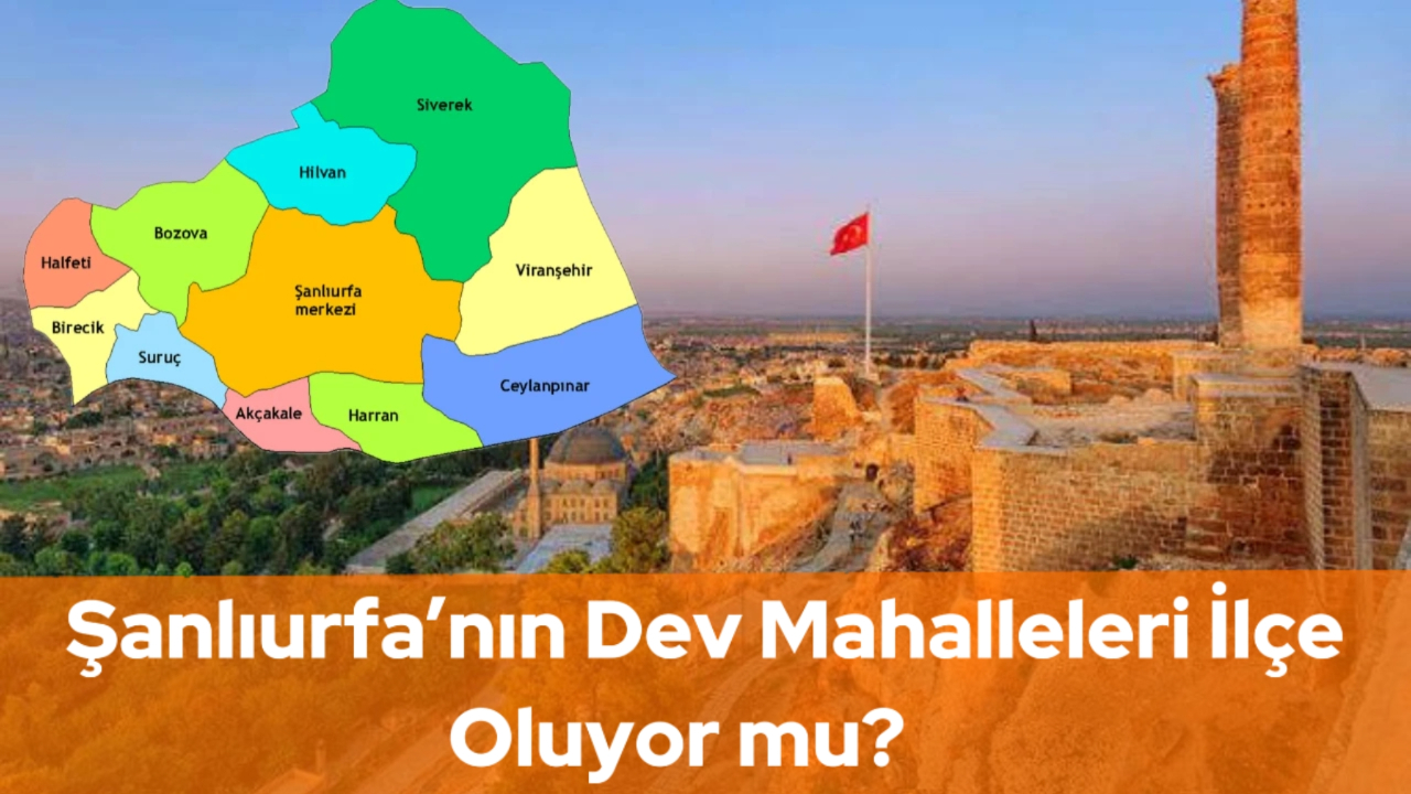 Şanlıurfa’nın Dev Mahalleleri İlçe Oluyor mu?
