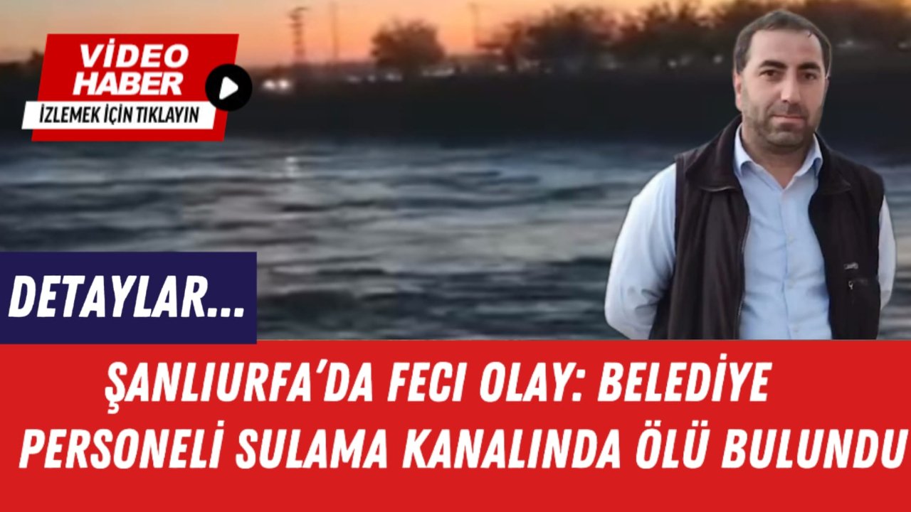 Şanlıurfa’da Feci Olay: Belediye Personeli Sulama Kanalında Ölü Bulundu